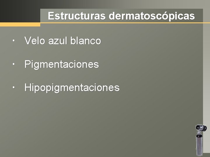 Estructuras dermatoscópicas Velo azul blanco Pigmentaciones Hipopigmentaciones 