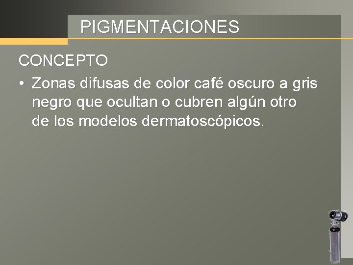 PIGMENTACIONES CONCEPTO • Zonas difusas de color café oscuro a gris negro que ocultan