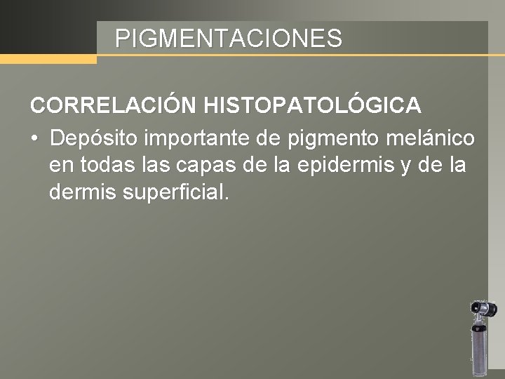 PIGMENTACIONES CORRELACIÓN HISTOPATOLÓGICA • Depósito importante de pigmento melánico en todas las capas de