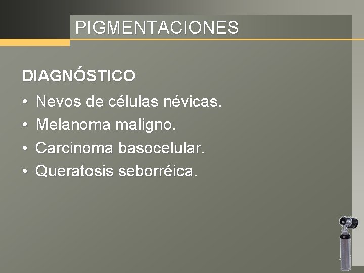 PIGMENTACIONES DIAGNÓSTICO • • Nevos de células névicas. Melanoma maligno. Carcinoma basocelular. Queratosis seborréica.