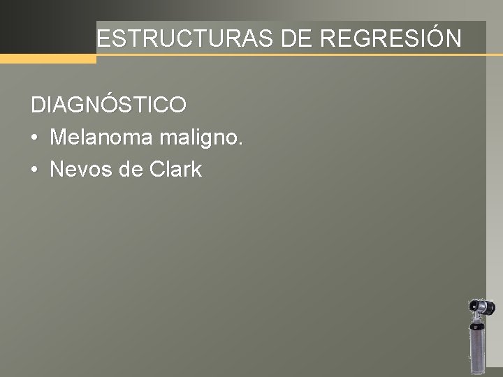 ESTRUCTURAS DE REGRESIÓN DIAGNÓSTICO • Melanoma maligno. • Nevos de Clark 