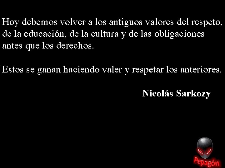 Hoy debemos volver a los antiguos valores del respeto, de la educación, de la