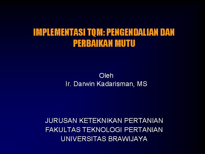 IMPLEMENTASI TQM: PENGENDALIAN DAN PERBAIKAN MUTU Oleh Ir. Darwin Kadarisman, MS JURUSAN KETEKNIKAN PERTANIAN