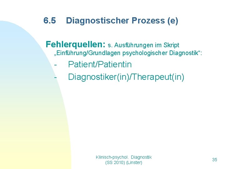 6. 5 Diagnostischer Prozess (e) Fehlerquellen: s. Ausführungen im Skript „Einführung/Grundlagen psychologischer Diagnostik“: -