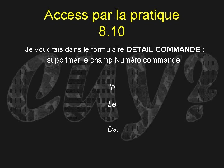 Access par la pratique 8. 10 Je voudrais dans le formulaire DETAIL COMMANDE :