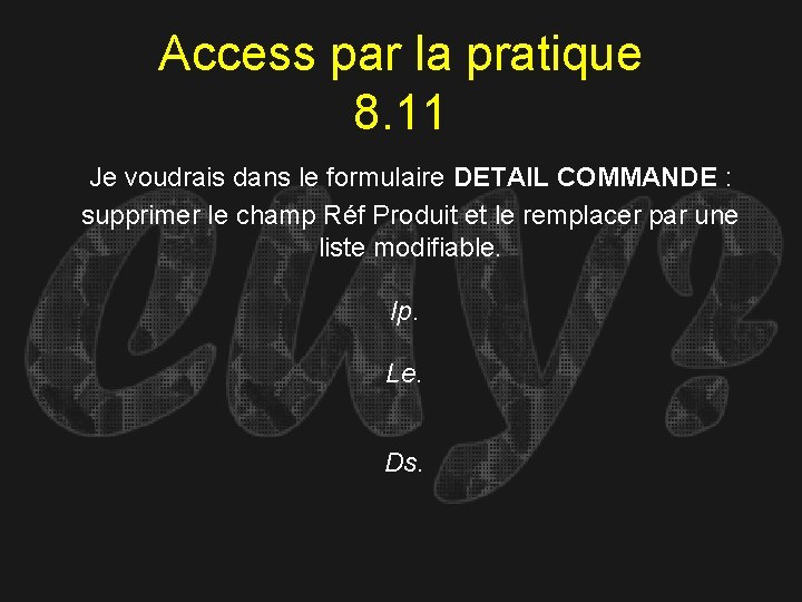 Access par la pratique 8. 11 Je voudrais dans le formulaire DETAIL COMMANDE :