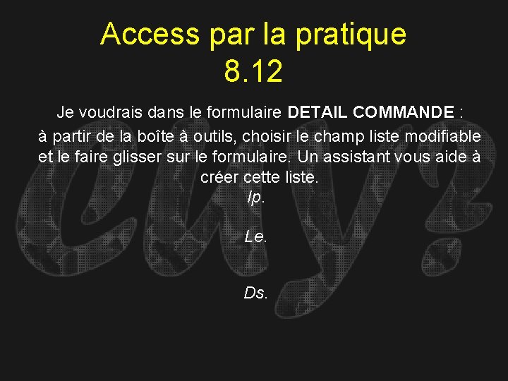 Access par la pratique 8. 12 Je voudrais dans le formulaire DETAIL COMMANDE :