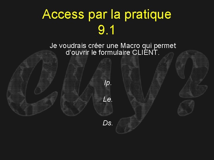 Access par la pratique 9. 1 Je voudrais créer une Macro qui permet d’ouvrir