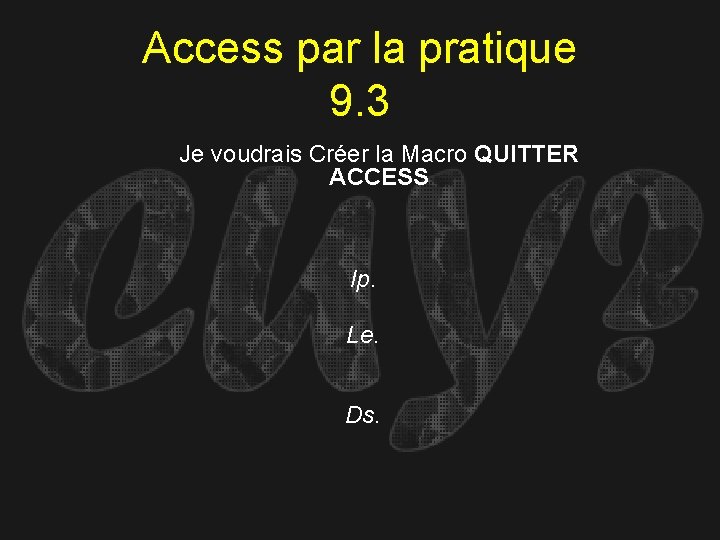 Access par la pratique 9. 3 Je voudrais Créer la Macro QUITTER ACCESS Ip.