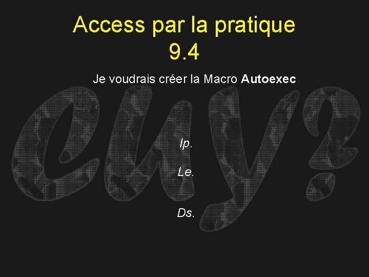 Access par la pratique 9. 4 Je voudrais créer la Macro Autoexec Ip. Le.