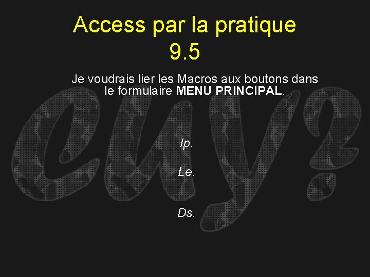 Access par la pratique 9. 5 Je voudrais lier les Macros aux boutons dans