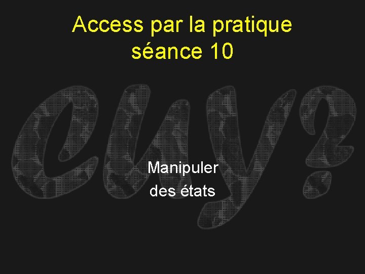 Access par la pratique séance 10 Manipuler des états 