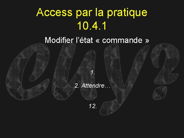 Access par la pratique 10. 4. 1 Modifier l’état « commande » 1. 2.