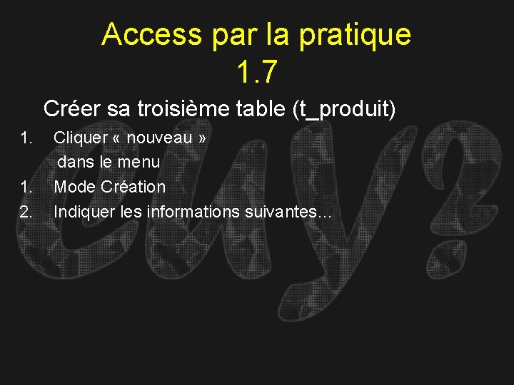 Access par la pratique 1. 7 Créer sa troisième table (t_produit) 1. Cliquer «