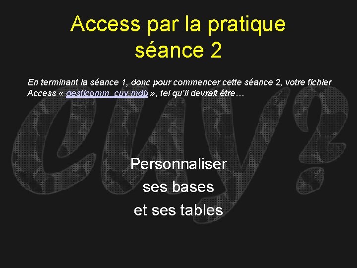 Access par la pratique séance 2 En terminant la séance 1, donc pour commencer