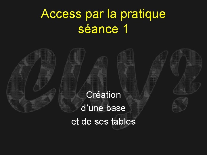 Access par la pratique séance 1 Création d’une base et de ses tables 