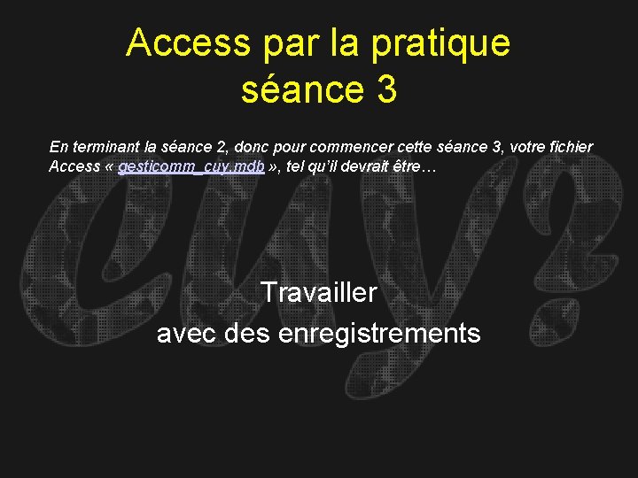 Access par la pratique séance 3 En terminant la séance 2, donc pour commencer