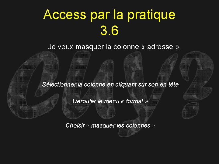 Access par la pratique 3. 6 Je veux masquer la colonne « adresse »