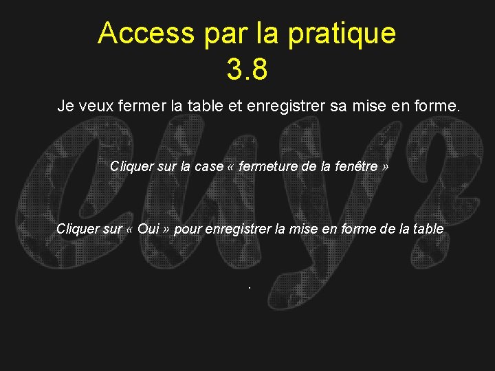 Access par la pratique 3. 8 Je veux fermer la table et enregistrer sa