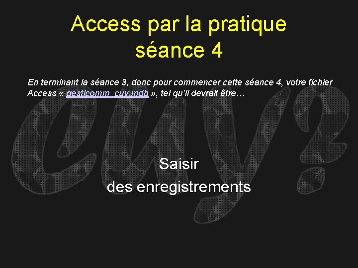 Access par la pratique séance 4 En terminant la séance 3, donc pour commencer