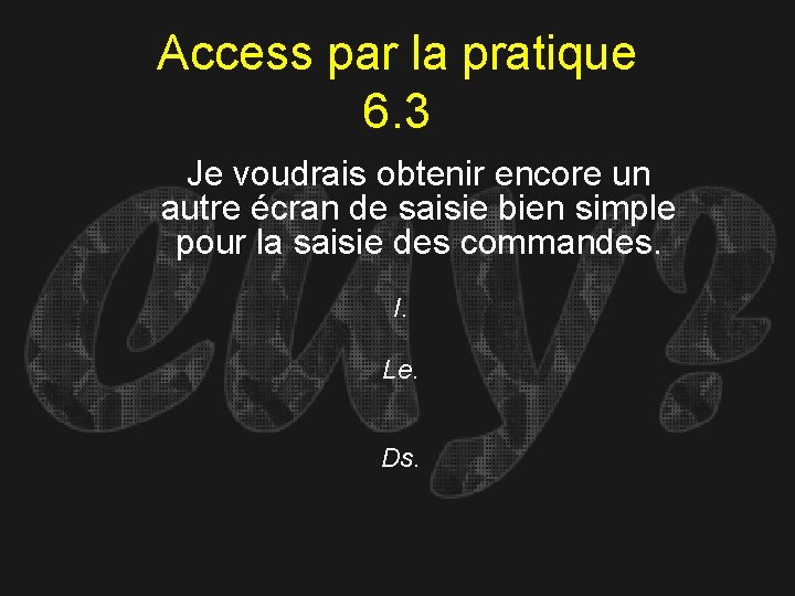 Access par la pratique 6. 3 Je voudrais obtenir encore un autre écran de