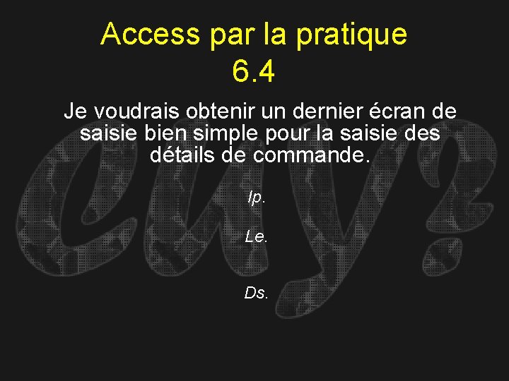 Access par la pratique 6. 4 Je voudrais obtenir un dernier écran de saisie