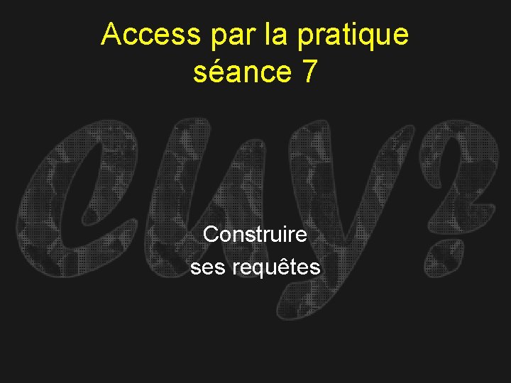 Access par la pratique séance 7 Construire ses requêtes 