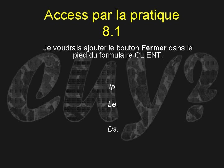 Access par la pratique 8. 1 Je voudrais ajouter le bouton Fermer dans le