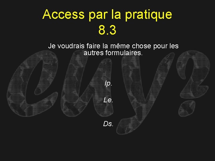 Access par la pratique 8. 3 Je voudrais faire la même chose pour les