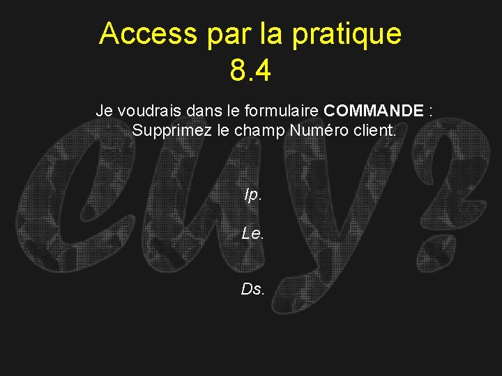 Access par la pratique 8. 4 Je voudrais dans le formulaire COMMANDE : Supprimez