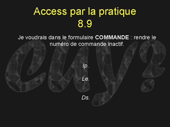 Access par la pratique 8. 9 Je voudrais dans le formulaire COMMANDE : rendre