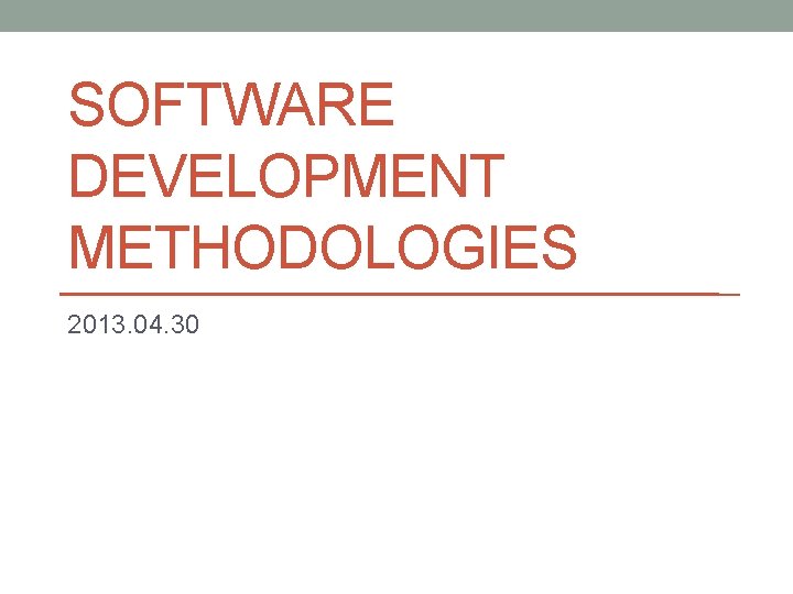 SOFTWARE DEVELOPMENT METHODOLOGIES 2013. 04. 30 