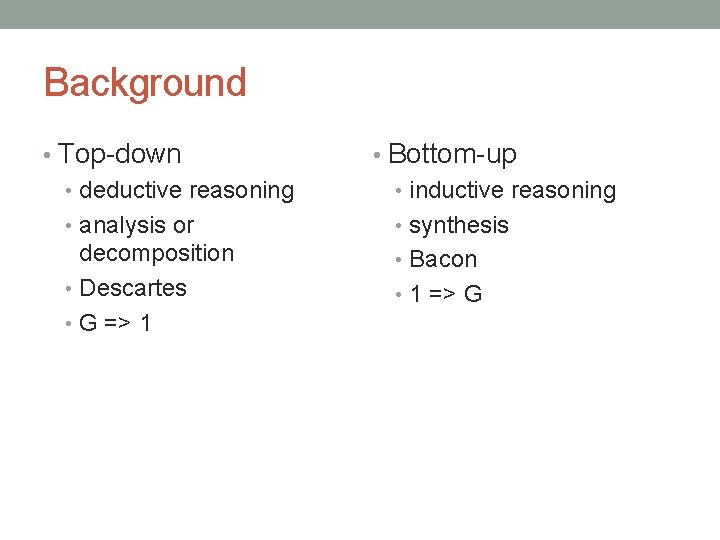 Background • Top-down • deductive reasoning • analysis or decomposition • Descartes • G