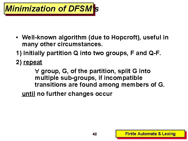 Minimization of DFSM’s • Well-known algorithm (due to Hopcroft), useful in many other circumstances.