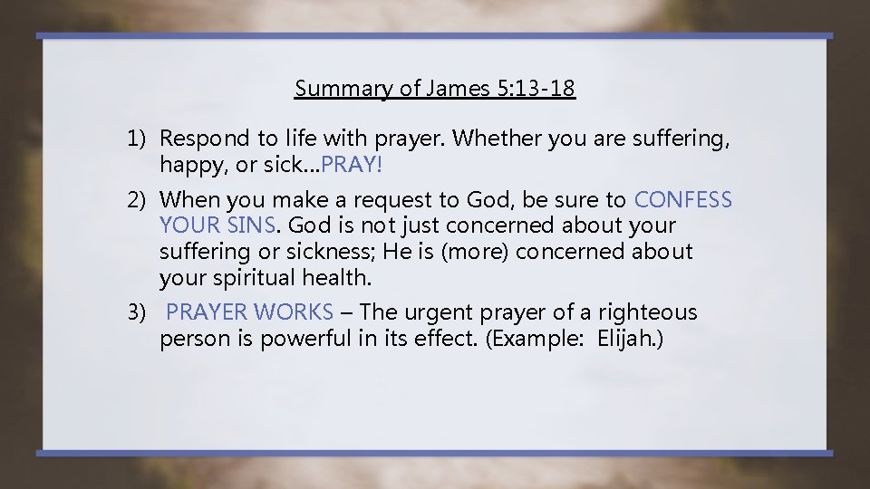 Summary of James 5: 13 -18 1) Respond to life with prayer. Whether you