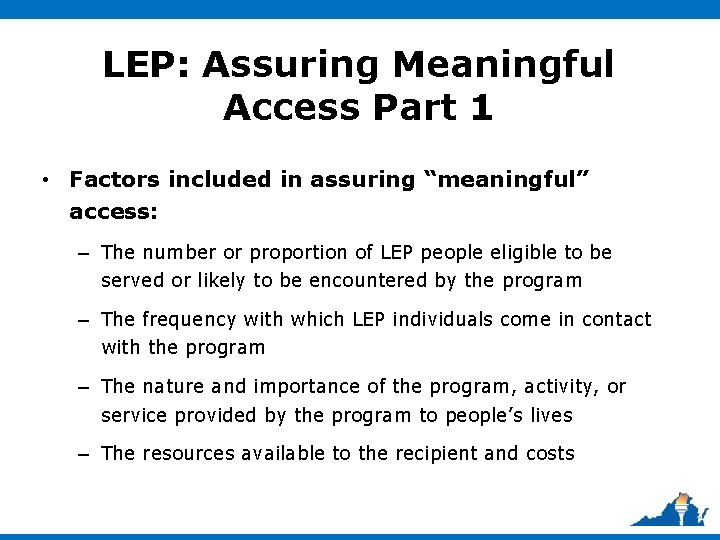 LEP: Assuring Meaningful Access Part 1 • Factors included in assuring “meaningful” access: –