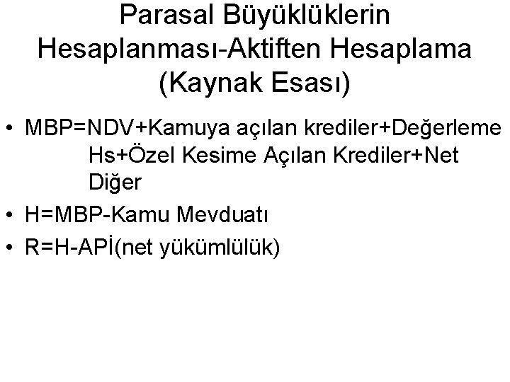 Parasal Büyüklüklerin Hesaplanması-Aktiften Hesaplama (Kaynak Esası) • MBP=NDV+Kamuya açılan krediler+Değerleme Hs+Özel Kesime Açılan Krediler+Net