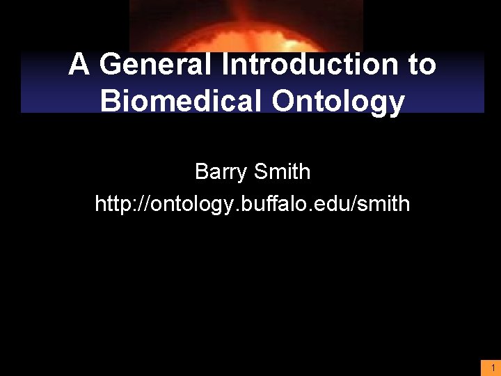 A General Introduction to Biomedical Ontology Barry Smith http: //ontology. buffalo. edu/smith 1 