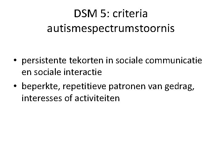 DSM 5: criteria autismespectrumstoornis • persistente tekorten in sociale communicatie en sociale interactie •