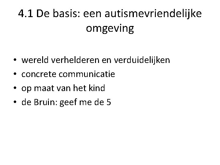 4. 1 De basis: een autismevriendelijke omgeving • • wereld verhelderen en verduidelijken concrete