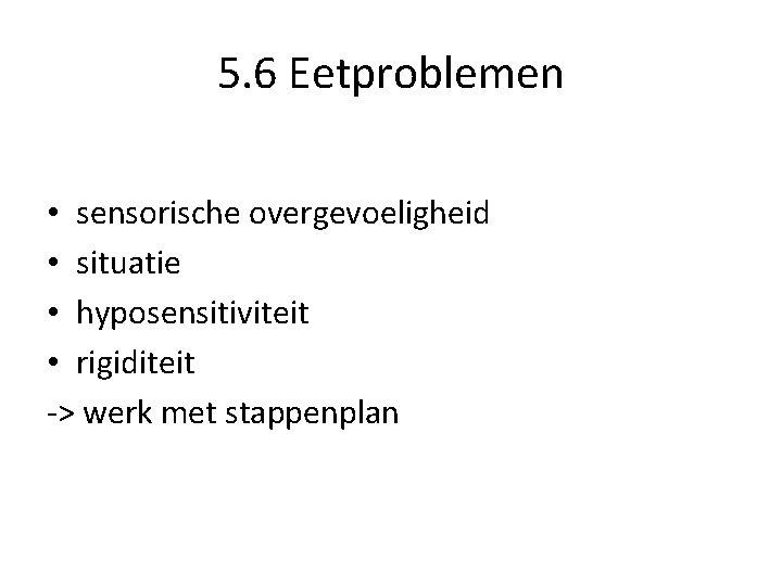 5. 6 Eetproblemen • sensorische overgevoeligheid • situatie • hyposensitiviteit • rigiditeit -> werk