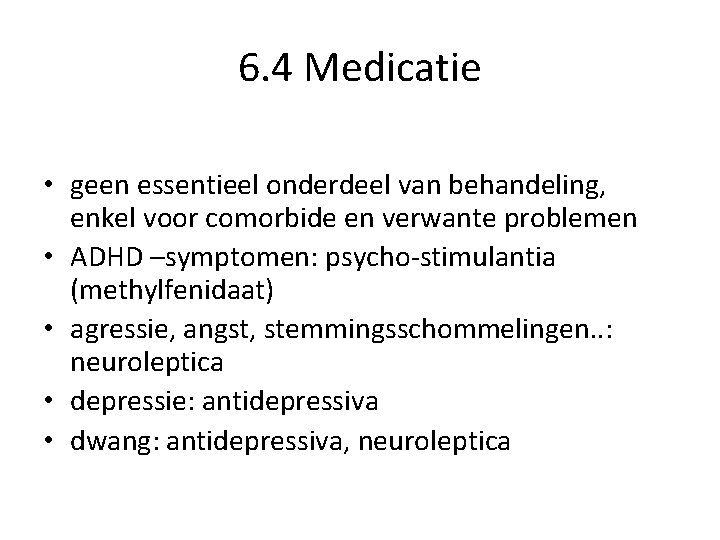 6. 4 Medicatie • geen essentieel onderdeel van behandeling, enkel voor comorbide en verwante