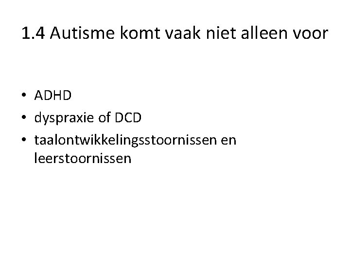 1. 4 Autisme komt vaak niet alleen voor • ADHD • dyspraxie of DCD