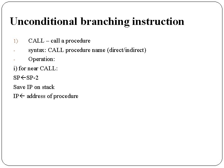 Unconditional branching instruction CALL – call a procedure syntax: CALL procedure name (direct/indirect) Operation: