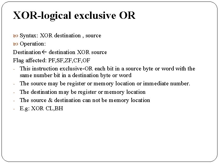 XOR-logical exclusive OR Syntax: XOR destination , source Operation: Destination destination XOR source Flag