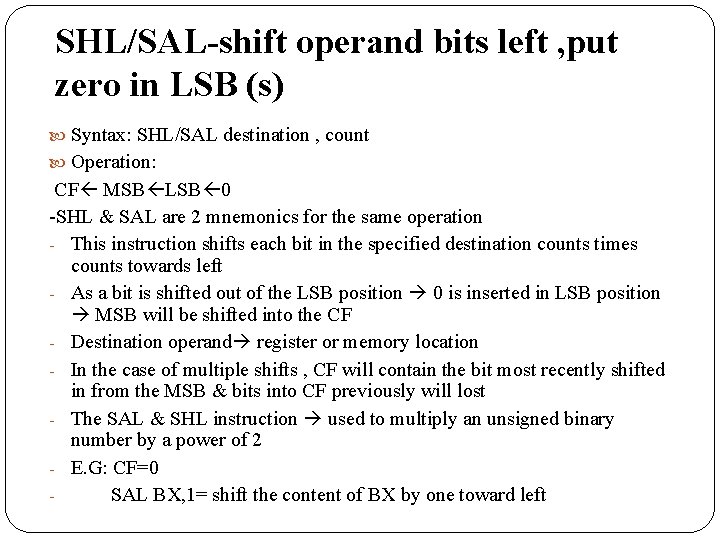 SHL/SAL-shift operand bits left , put zero in LSB (s) Syntax: SHL/SAL destination ,