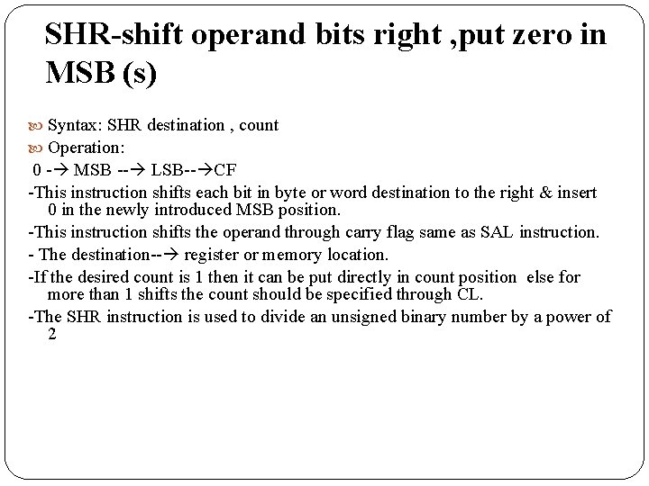 SHR-shift operand bits right , put zero in MSB (s) Syntax: SHR destination ,