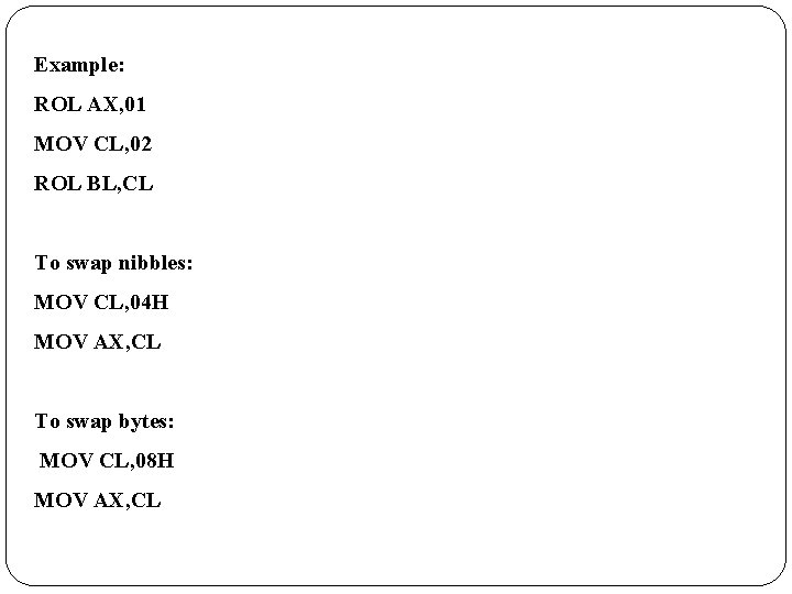 Example: ROL AX, 01 MOV CL, 02 ROL BL, CL To swap nibbles: MOV