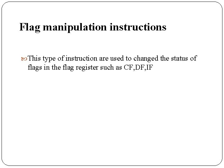 Flag manipulation instructions This type of instruction are used to changed the status of