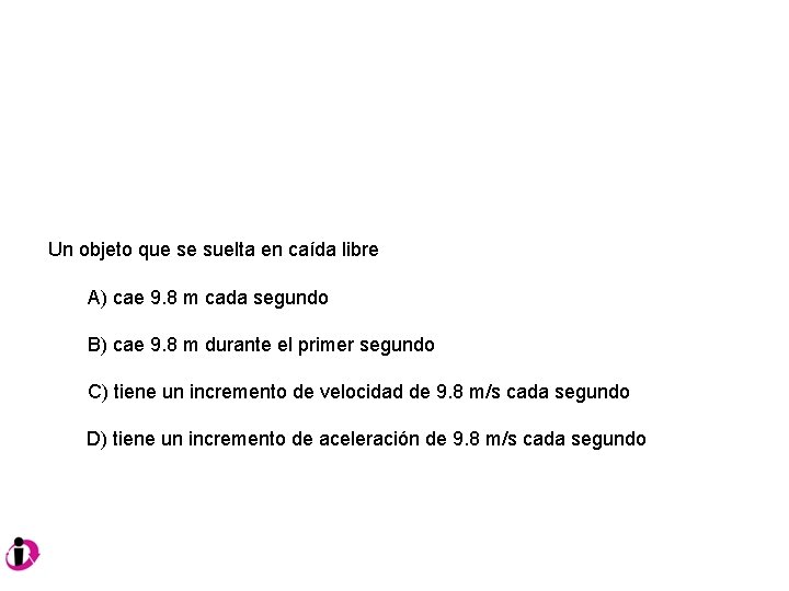Un objeto que se suelta en caída libre A) cae 9. 8 m cada